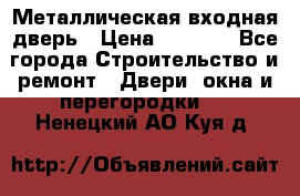 Металлическая входная дверь › Цена ­ 8 000 - Все города Строительство и ремонт » Двери, окна и перегородки   . Ненецкий АО,Куя д.